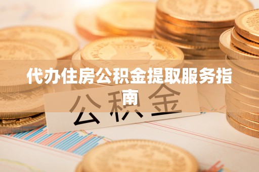牙克石代办住房公积金提取服务指南