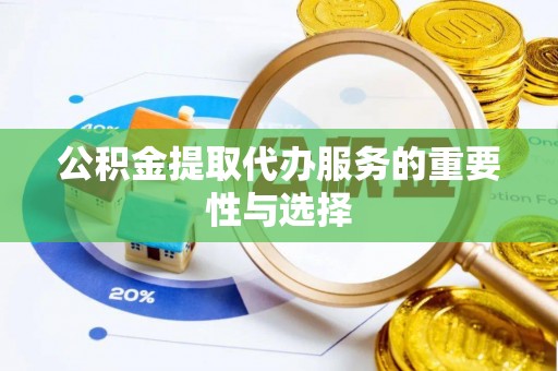 牙克石公积金提取代办服务的重要性与选择