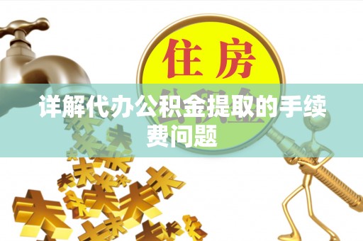牙克石详解代办公积金提取的手续费问题