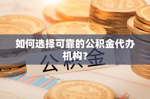 牙克石如何选择可靠的公积金代办机构？