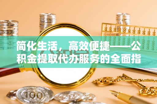 牙克石简化生活，高效便捷——公积金提取代办服务的全面指南