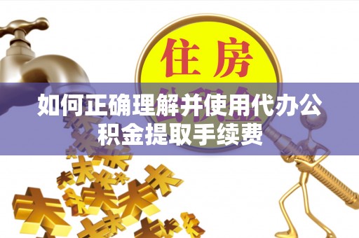 牙克石如何正确理解并使用代办公积金提取手续费