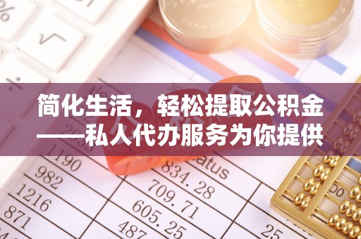 牙克石简化生活，轻松提取公积金——私人代办服务为你提供便利