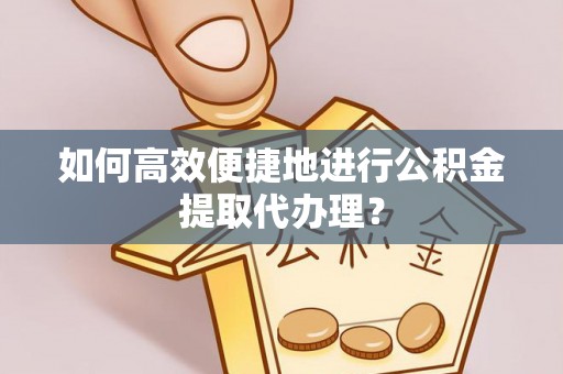 牙克石如何高效便捷地进行公积金提取代办理？