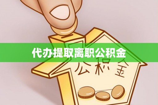 牙克石代办提取离职公积金