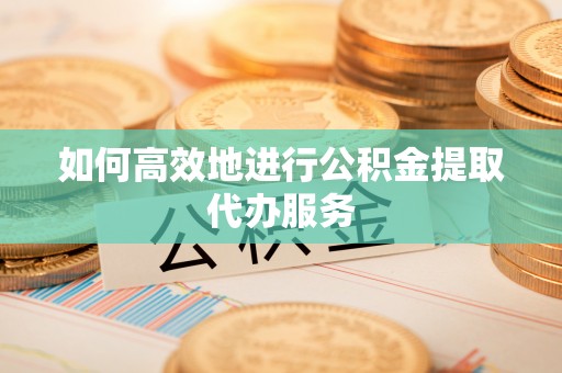 牙克石如何高效地进行公积金提取代办服务