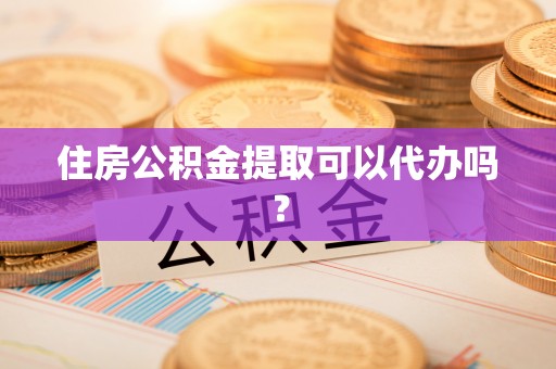 牙克石住房公积金提取可以代办吗？