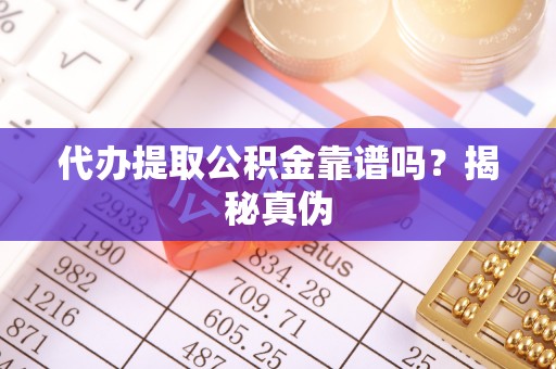 牙克石代办提取公积金靠谱吗？揭秘真伪