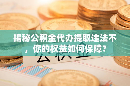 牙克石揭秘公积金代办提取违法不，你的权益如何保障？